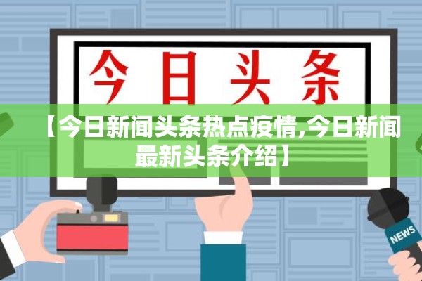 【今日新闻头条热点疫情,今日新闻最新头条介绍】 【今日新闻头条热点疫情,今日新闻最新头条介绍】