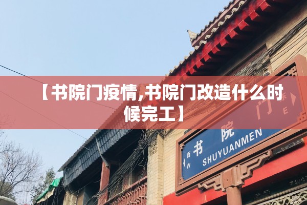 【书院门疫情,书院门改造什么时候完工】 【书院门疫情,书院门改造什么时候完工】