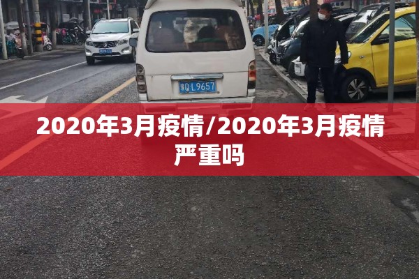 2020年3月疫情/2020年3月疫情严重吗 2020年3月疫情/2020年3月疫情严重吗