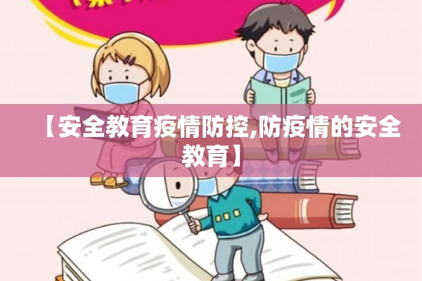 【安全教育疫情防控,防疫情的安全教育】 【安全教育疫情防控,防疫情的安全教育】