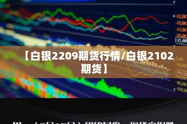 【白银2209期货行情/白银2102期货】