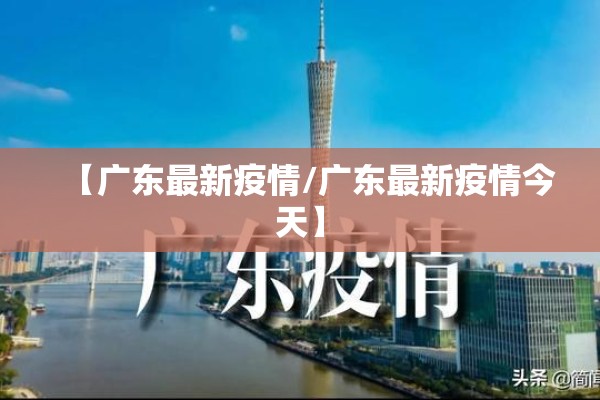 【广东最新疫情/广东最新疫情今天】
