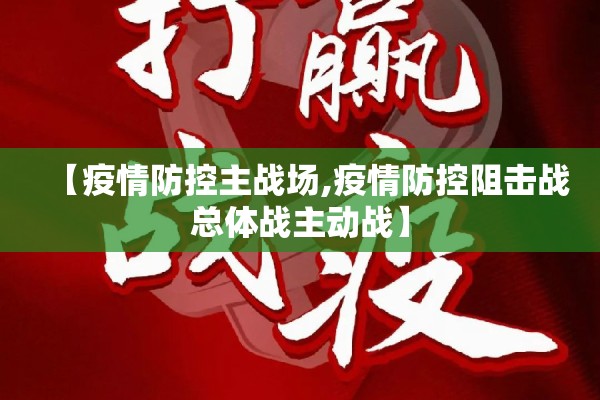 【疫情防控主战场,疫情防控阻击战总体战主动战】 【疫情防控主战场,疫情防控阻击战总体战主动战】