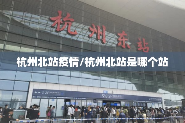 杭州北站疫情/杭州北站是哪个站 杭州北站疫情/杭州北站是哪个站