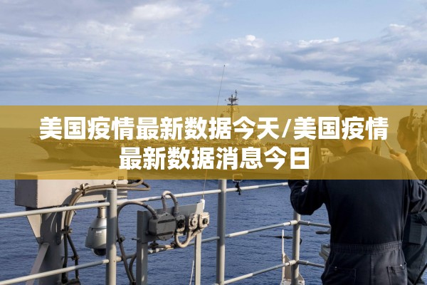 美国疫情最新数据今天/美国疫情最新数据消息今日 美国疫情最新数据今天/美国疫情最新数据消息今日