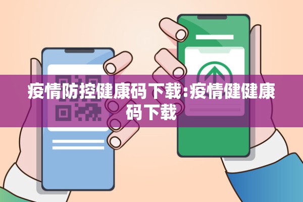 疫情防控健康码下载:疫情健健康码下载 疫情防控健康码下载:疫情健健康码下载