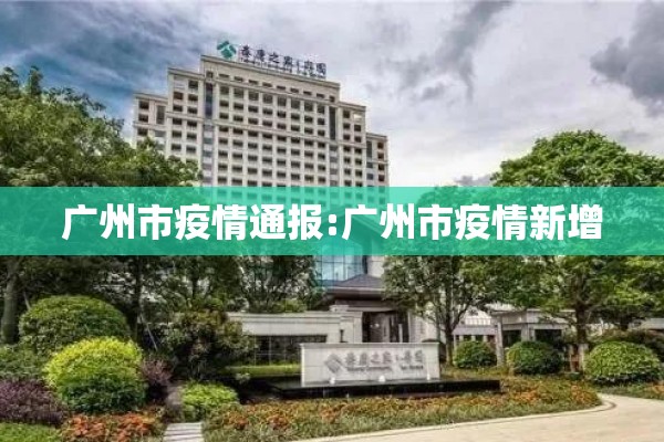 广州市疫情通报:广州市疫情新增 广州市疫情通报:广州市疫情新增