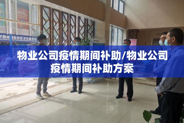 物业公司疫情期间补助/物业公司疫情期间补助方案 物业公司疫情期间补助/物业公司疫情期间补助方案