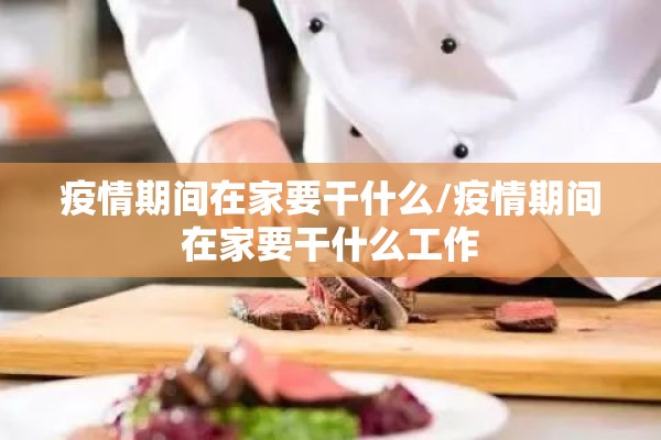 疫情期间在家要干什么/疫情期间在家要干什么工作 疫情期间在家要干什么/疫情期间在家要干什么工作