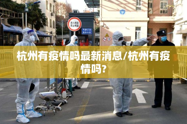 杭州有疫情吗最新消息/杭州有疫情吗? 杭州有疫情吗最新消息/杭州有疫情吗?