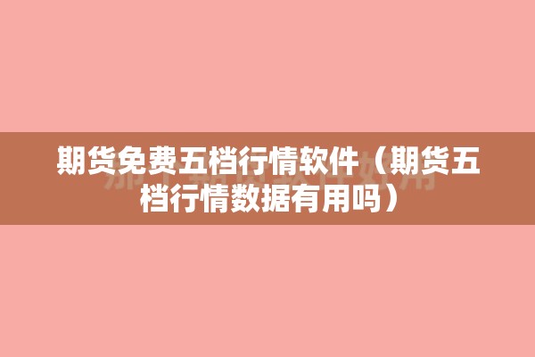 期货免费五档行情软件(期货五档行情数据有用吗) 期货免费五档行情软件(期货五档行情数据有用吗)