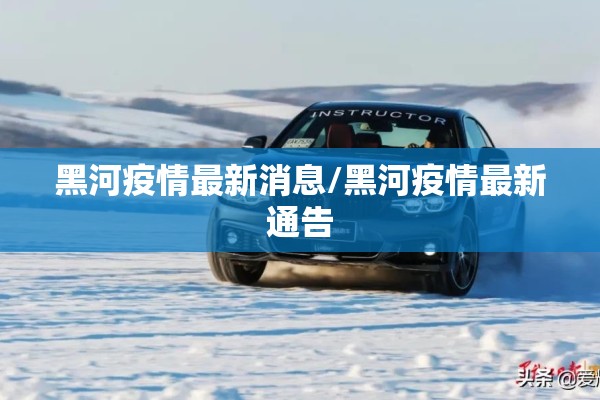 黑河疫情最新消息/黑河疫情最新通告 黑河疫情最新消息/黑河疫情最新通告