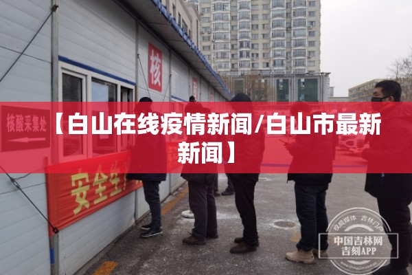 【白山在线疫情新闻/白山市最新新闻】 【白山在线疫情新闻/白山市最新新闻】