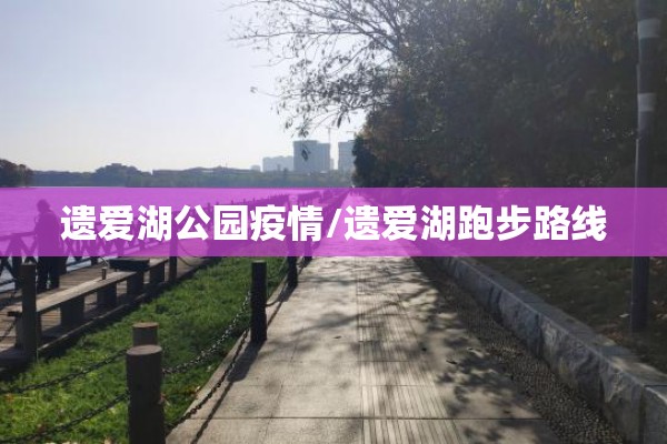 遗爱湖公园疫情/遗爱湖跑步路线 遗爱湖公园疫情/遗爱湖跑步路线