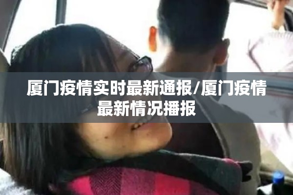 厦门疫情实时最新通报/厦门疫情最新情况播报 厦门疫情实时最新通报/厦门疫情最新情况播报