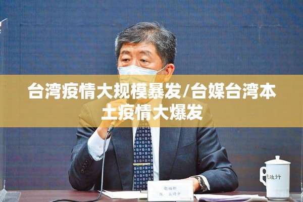 台湾疫情大规模暴发/台媒台湾本土疫情大爆发 台湾疫情大规模暴发/台媒台湾本土疫情大爆发