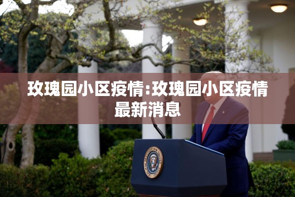 玫瑰园小区疫情:玫瑰园小区疫情最新消息 玫瑰园小区疫情:玫瑰园小区疫情最新消息
