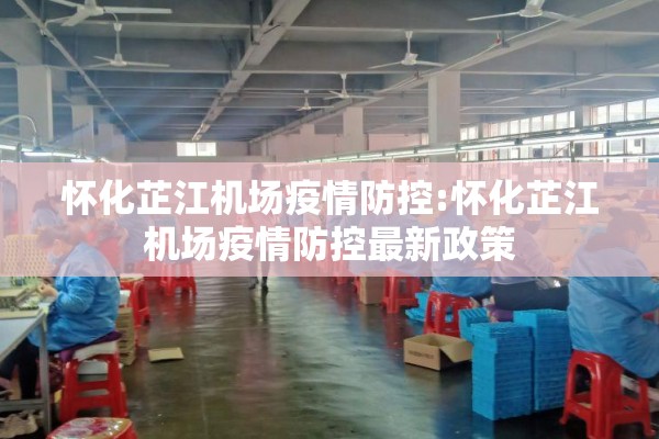 怀化芷江机场疫情防控:怀化芷江机场疫情防控最新政策 怀化芷江机场疫情防控:怀化芷江机场疫情防控最新政策