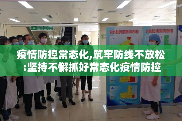 疫情防控常态化,筑牢防线不放松:坚持不懈抓好常态化疫情防控 疫情防控常态化,筑牢防线不放松:坚持不懈抓好常态化疫情防控