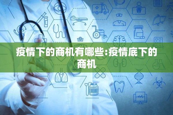 疫情下的商机有哪些:疫情底下的商机 疫情下的商机有哪些:疫情底下的商机