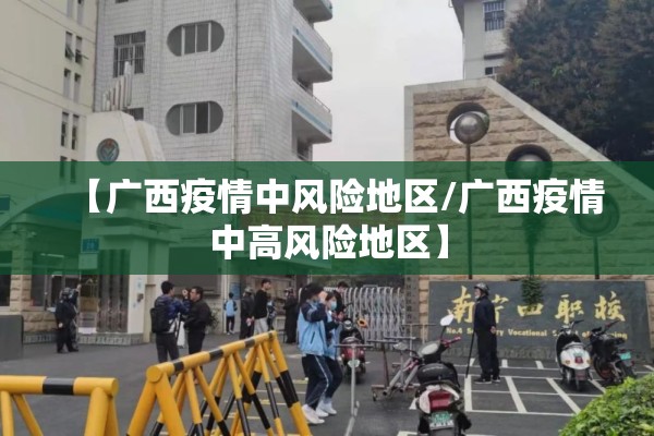 【广西疫情中风险地区/广西疫情中高风险地区】 【广西疫情中风险地区/广西疫情中高风险地区】