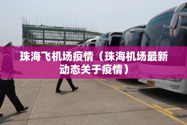 珠海飞机场疫情(珠海机场最新动态关于疫情) 珠海飞机场疫情(珠海机场最新动态关于疫情)