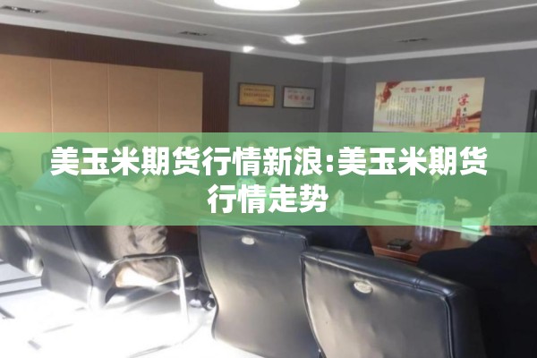 美玉米期货行情新浪:美玉米期货行情走势 美玉米期货行情新浪:美玉米期货行情走势