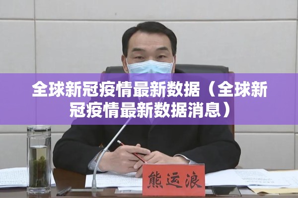 全球新冠疫情最新数据(全球新冠疫情最新数据消息) 全球新冠疫情最新数据(全球新冠疫情最新数据消息)