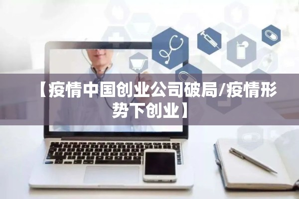 【疫情中国创业公司破局/疫情形势下创业】 【疫情中国创业公司破局/疫情形势下创业】