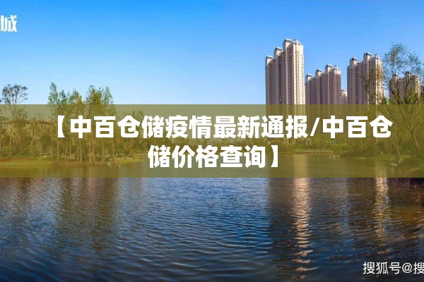 【中百仓储疫情最新通报/中百仓储价格查询】 【中百仓储疫情最新通报/中百仓储价格查询】