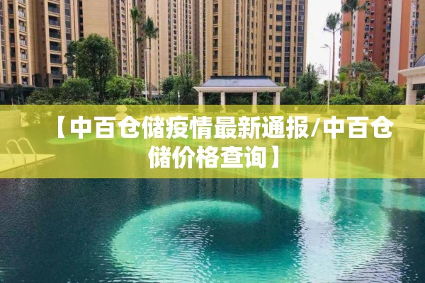 【中百仓储疫情最新通报/中百仓储价格查询】 【中百仓储疫情最新通报/中百仓储价格查询】