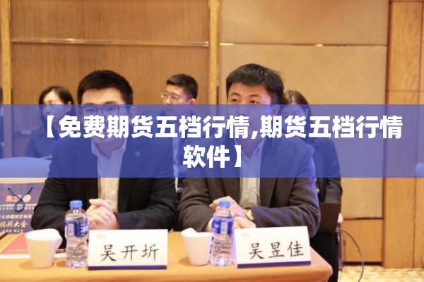 【免费期货五档行情,期货五档行情软件】 【免费期货五档行情,期货五档行情软件】