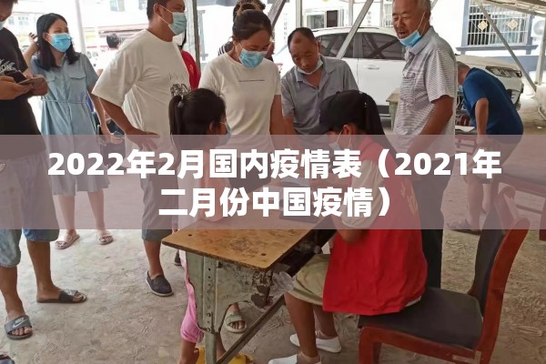 2022年2月国内疫情表(2021年二月份中国疫情) 2022年2月国内疫情表(2021年二月份中国疫情)