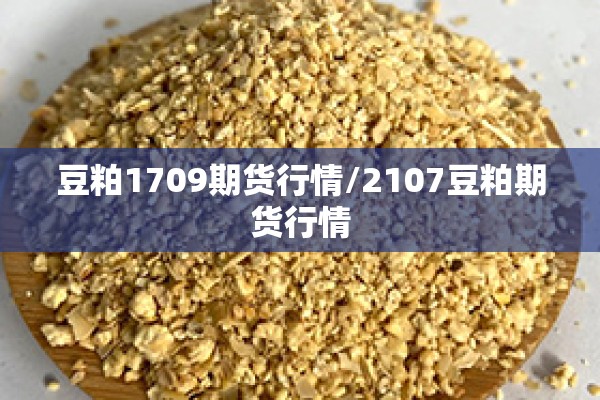 豆粕1709期货行情/2107豆粕期货行情 豆粕1709期货行情/2107豆粕期货行情