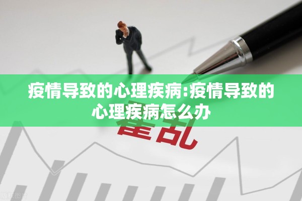疫情导致的心理疾病:疫情导致的心理疾病怎么办 疫情导致的心理疾病:疫情导致的心理疾病怎么办