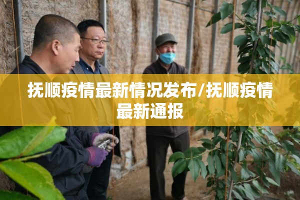 抚顺疫情最新情况发布/抚顺疫情最新通报 抚顺疫情最新情况发布/抚顺疫情最新通报