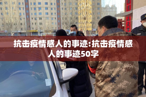 抗击疫情感人的事迹:抗击疫情感人的事迹50字 抗击疫情感人的事迹:抗击疫情感人的事迹50字