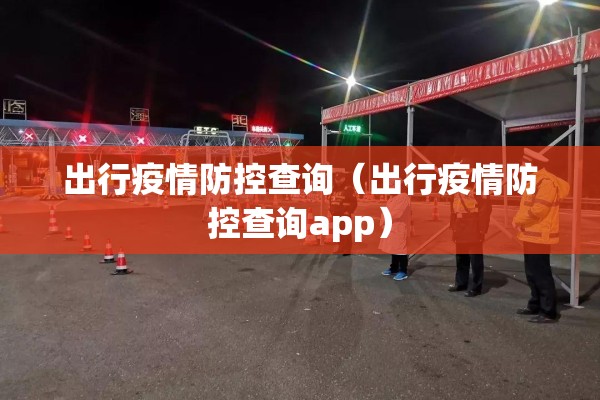 出行疫情防控查询(出行疫情防控查询app) 出行疫情防控查询(出行疫情防控查询app)