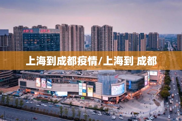 上海到成都疫情/上海到 成都 上海到成都疫情/上海到 成都