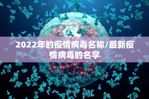 2022年的疫情病毒名称/最新疫情病毒的名字 2022年的疫情病毒名称/最新疫情病毒的名字