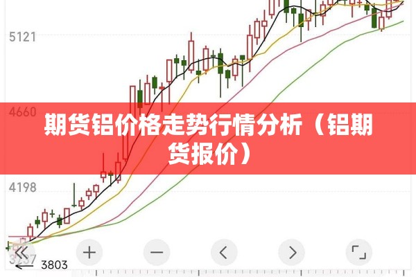 期货铝价格走势行情分析(铝期货报价) 期货铝价格走势行情分析(铝期货报价)