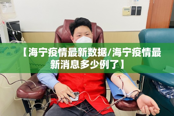 【海宁疫情最新数据/海宁疫情最新消息多少例了】 【海宁疫情最新数据/海宁疫情最新消息多少例了】