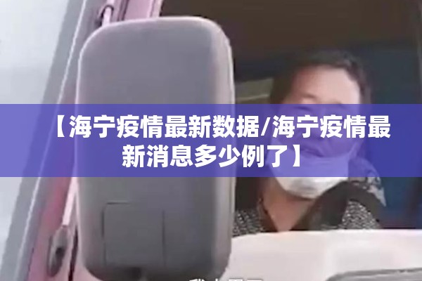 【海宁疫情最新数据/海宁疫情最新消息多少例了】 【海宁疫情最新数据/海宁疫情最新消息多少例了】