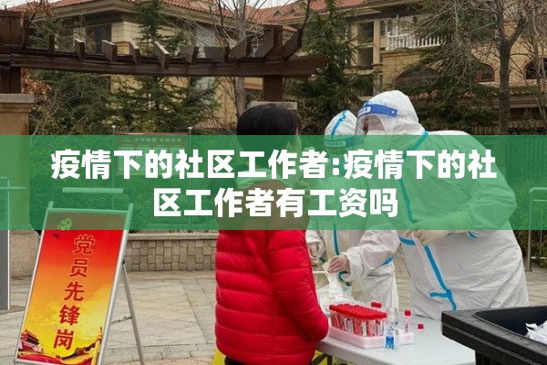 疫情下的社区工作者:疫情下的社区工作者有工资吗 疫情下的社区工作者:疫情下的社区工作者有工资吗