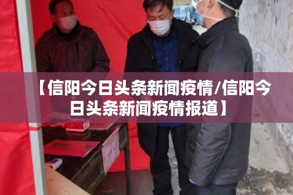 【信阳今日头条新闻疫情/信阳今日头条新闻疫情报道】 【信阳今日头条新闻疫情/信阳今日头条新闻疫情报道】
