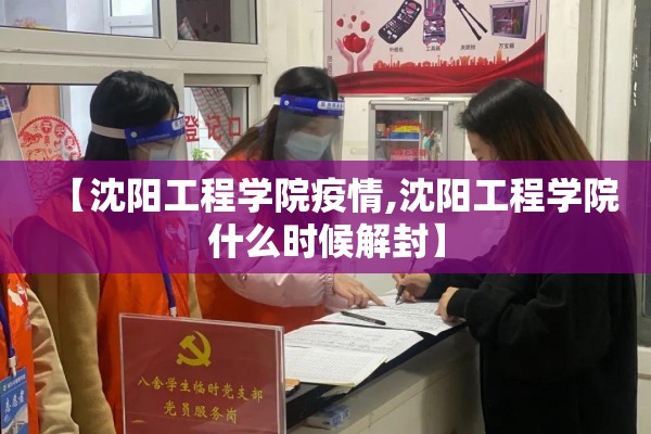【沈阳工程学院疫情,沈阳工程学院什么时候解封】 【沈阳工程学院疫情,沈阳工程学院什么时候解封】