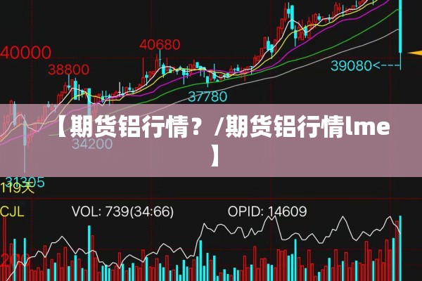 【期货铝行情?/期货铝行情lme】 【期货铝行情?/期货铝行情lme】