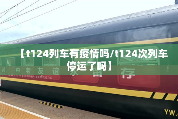 【t124列车有疫情吗/t124次列车停运了吗】 【t124列车有疫情吗/t124次列车停运了吗】