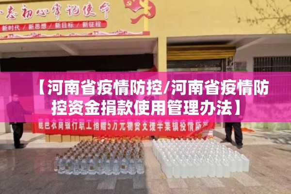 【河南省疫情防控/河南省疫情防控资金捐款使用管理办法】 【河南省疫情防控/河南省疫情防控资金捐款使用管理办法】