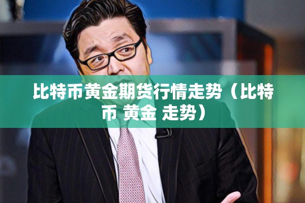比特币黄金期货行情走势(比特币 黄金 走势) 比特币黄金期货行情走势(比特币 黄金 走势)
